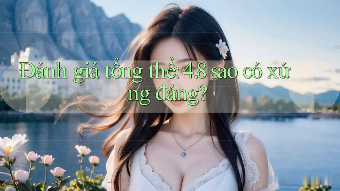 Đánh giá tổng thể: 4. 8 sao có xứng đáng?