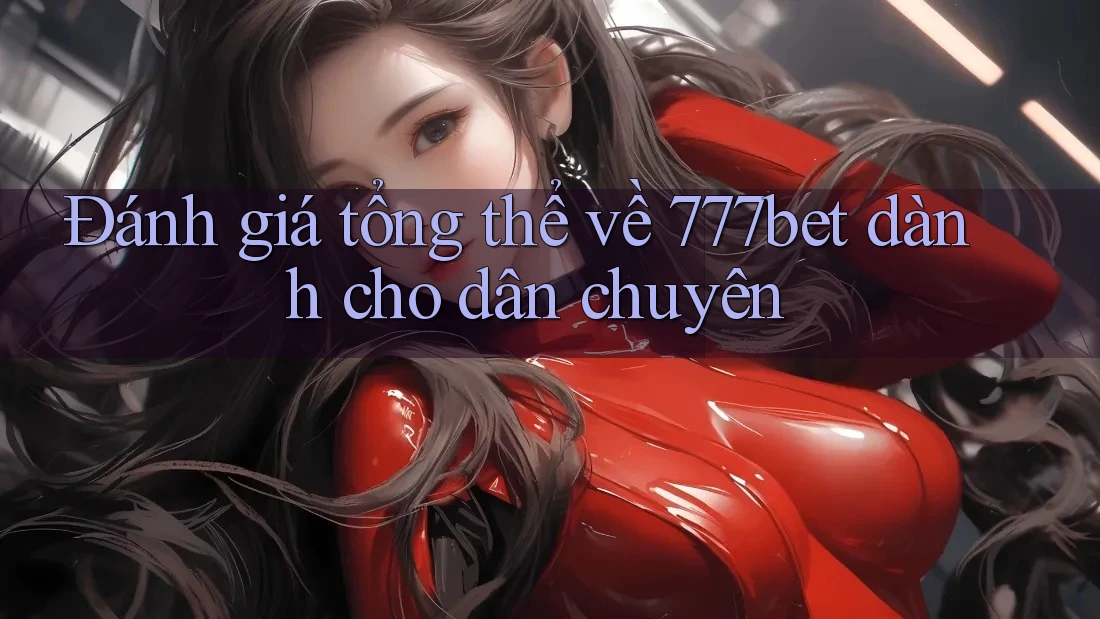 Đánh giá tổng thể về 777bet dành cho dân chuyên Đánh giá tổng thể về 777bet dành cho dân chuyên