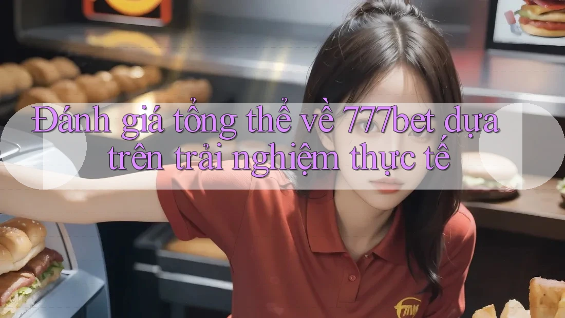 Đánh giá tổng thể về 777bet dựa trên trải nghiệm thực tế Đánh giá tổng thể về 777bet dựa trên trải nghiệm thực tế