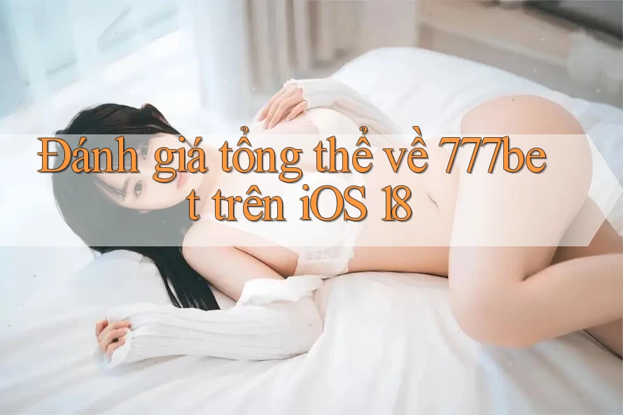 Đánh giá tổng thể về 777bet trên iOS 18