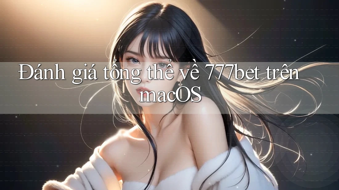 Đánh giá tổng thể về 777bet trên macOS Đánh giá tổng thể về 777bet trên macOS