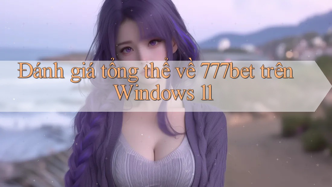 Đánh giá tổng thể về 777bet trên Windows 11 Đánh giá tổng thể về 777bet trên Windows 11