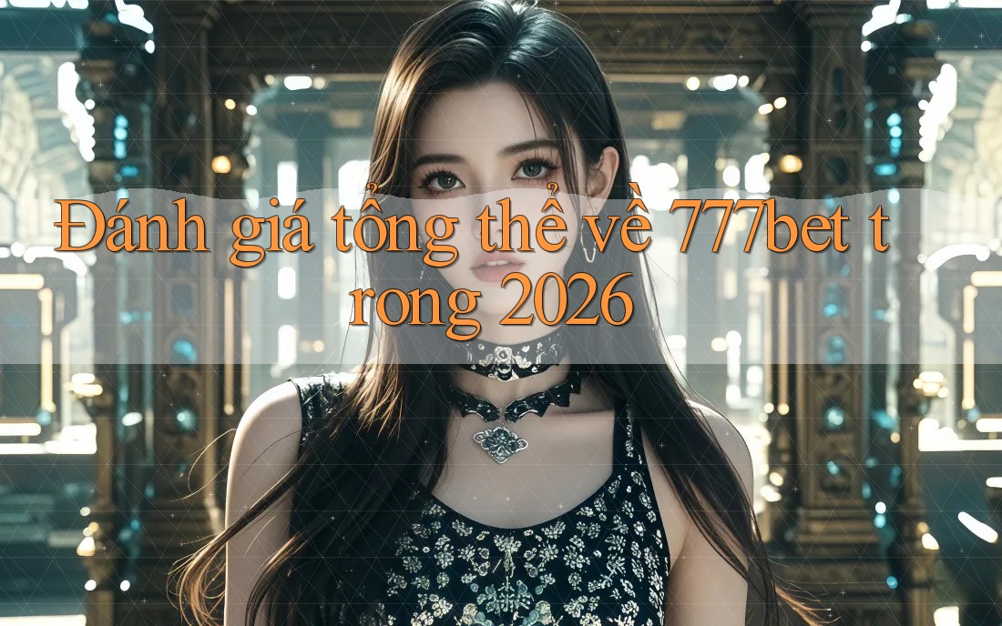 Đánh giá tổng thể về 777bet trong 2026