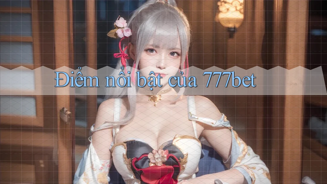 Điểm nổi bật của 777bet Điểm nổi bật của 777bet
