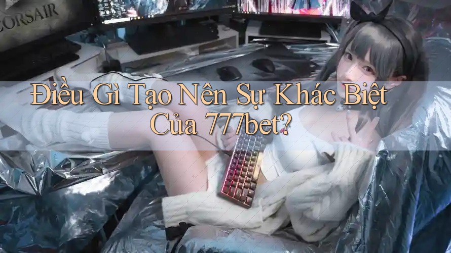 Điều Gì Tạo Nên Sự Khác Biệt Của 777bet? Điều Gì Tạo Nên Sự Khác Biệt Của 777bet?