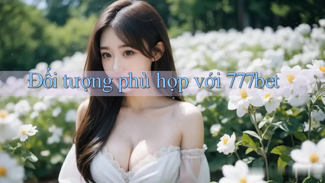 Đối tượng phù hợp với 777bet