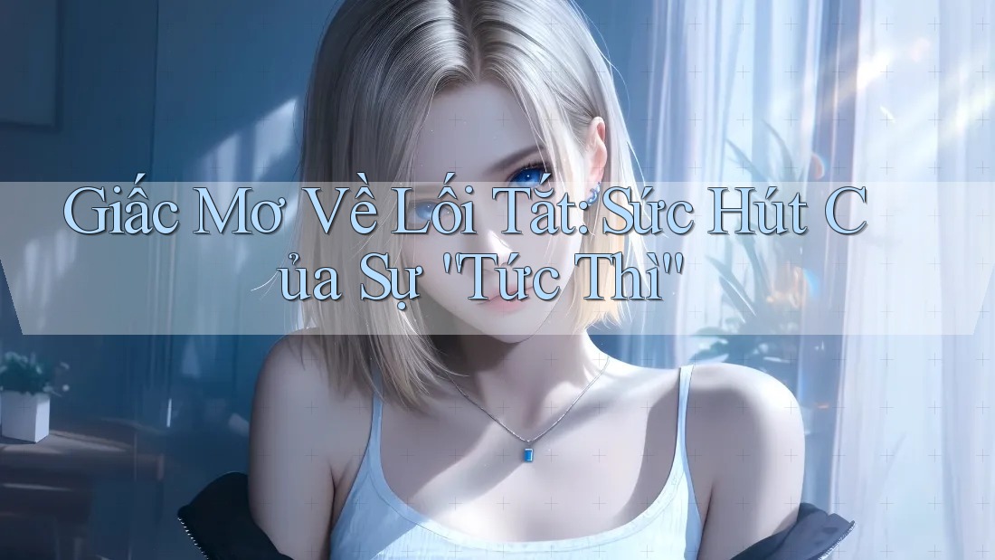 Giấc Mơ Về Lối Tắt: Sức Hút Của Sự “Tức Thì” Giấc Mơ Về Lối Tắt: Sức Hút Của Sự “Tức Thì”