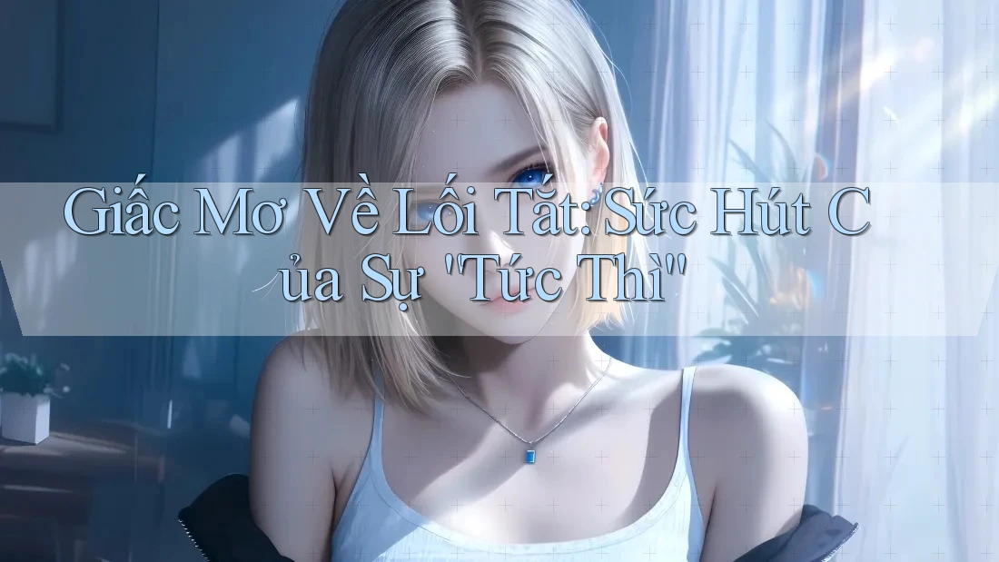 Giấc Mơ Về Lối Tắt: Sức Hút Của Sự “Tức Thì”