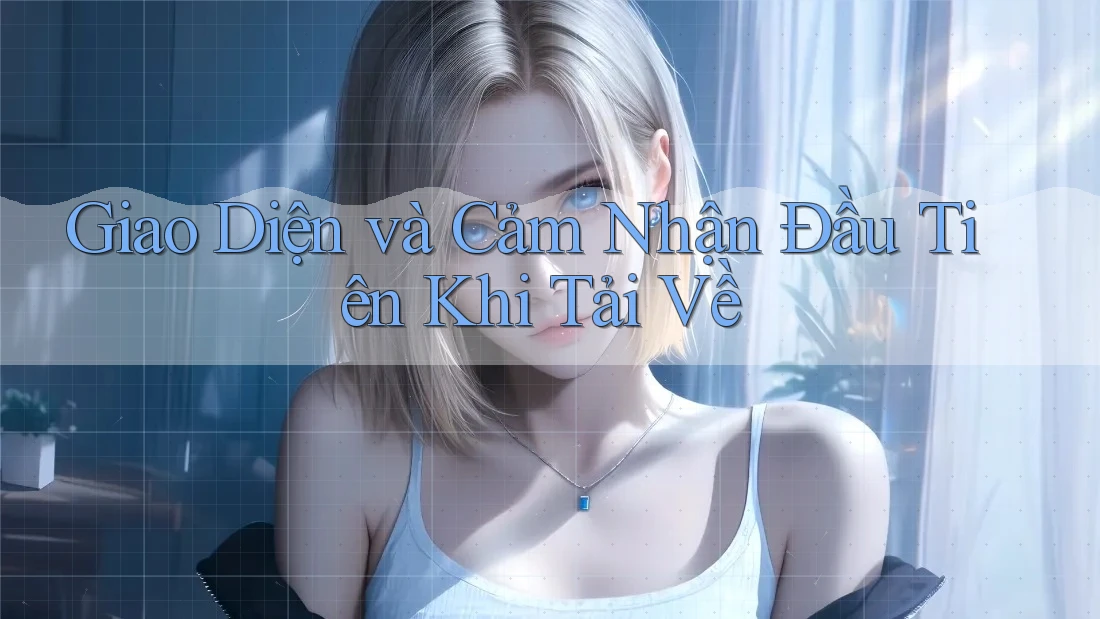 Giao Diện và Cảm Nhận Đầu Tiên Khi Tải Về