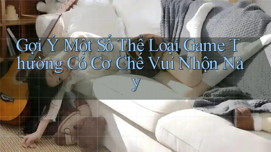 Gợi Ý Một Số Thể Loại Game Thường Có Cơ Chế Vui Nhộn Này Gợi Ý Một Số Thể Loại Game Thường Có Cơ Chế Vui Nhộn Này