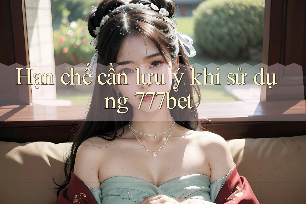 Hạn chế cần lưu ý khi sử dụng 777bet