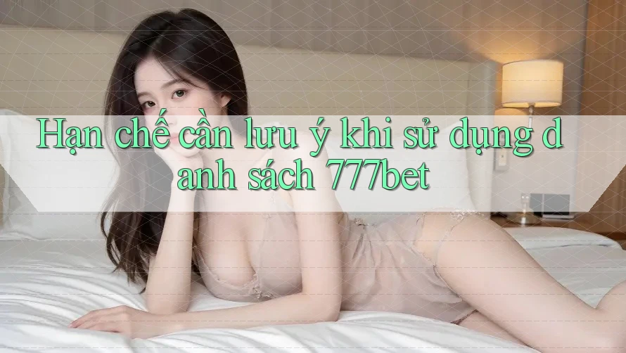 Hạn chế cần lưu ý khi sử dụng danh sách 777bet