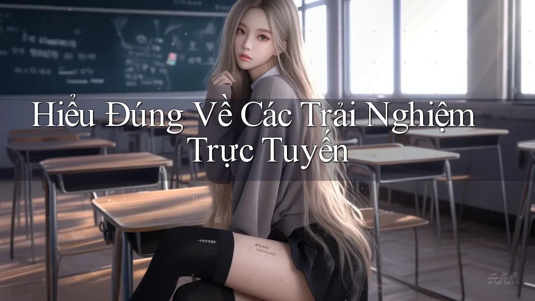 Hiểu Đúng Về Các Trải Nghiệm Trực Tuyến