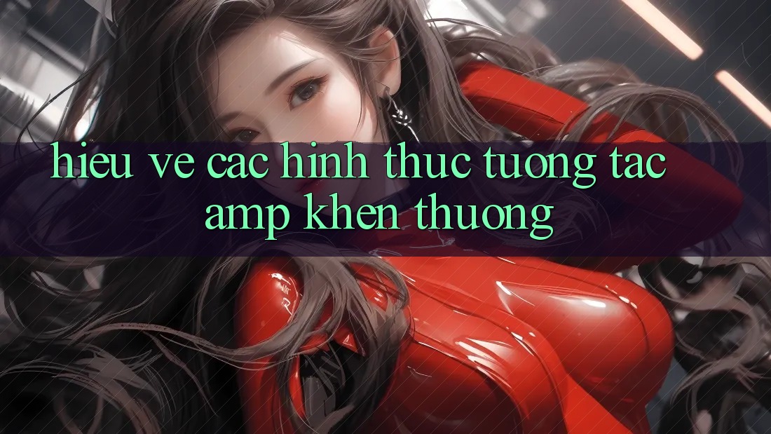Hiểu Về Các Hình Thức Tương Tác &amp; Khen Thưởng