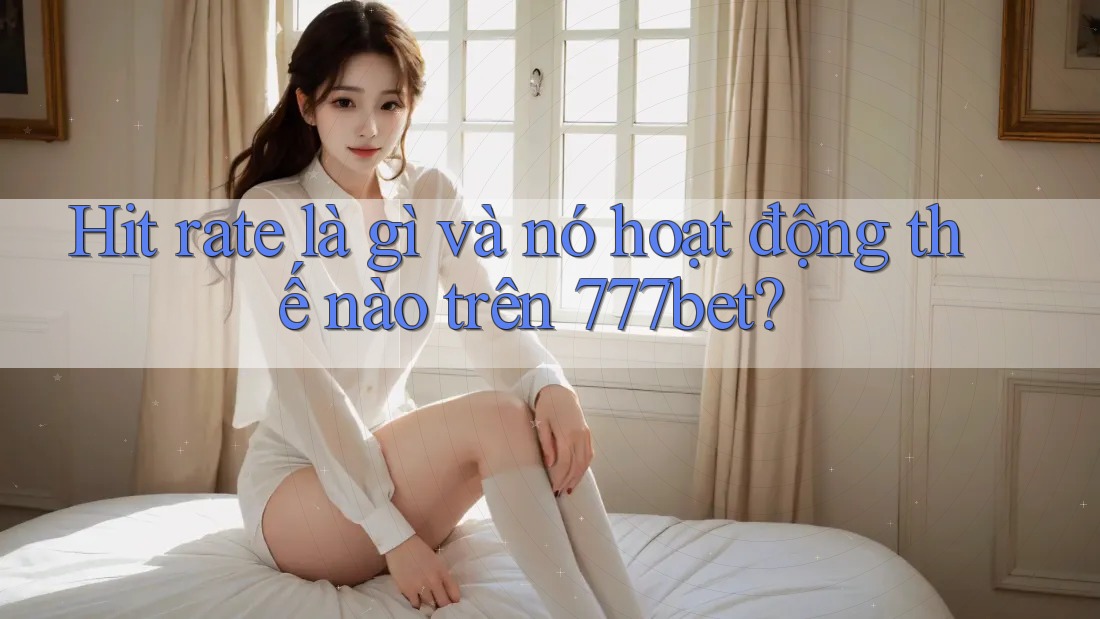 Hit rate là gì và nó hoạt động thế nào trên 777bet?