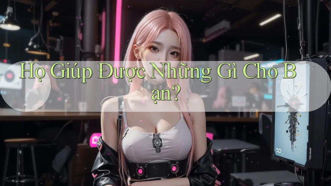 Họ Giúp Được Những Gì Cho Bạn? Họ Giúp Được Những Gì Cho Bạn?
