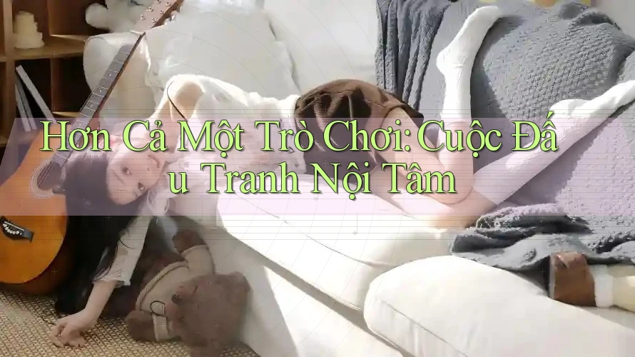 Hơn Cả Một Trò Chơi: Cuộc Đấu Tranh Nội Tâm