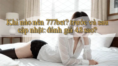 Khi nào nên 777bet trước và sau cập nhật đánh giá 4.8 sao