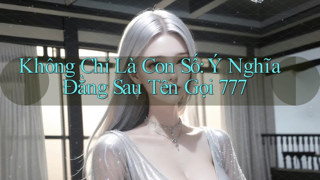Không Chỉ Là Con Số: Ý Nghĩa Đằng Sau Tên Gọi 777 Không Chỉ Là Con Số: Ý Nghĩa Đằng Sau Tên Gọi 777