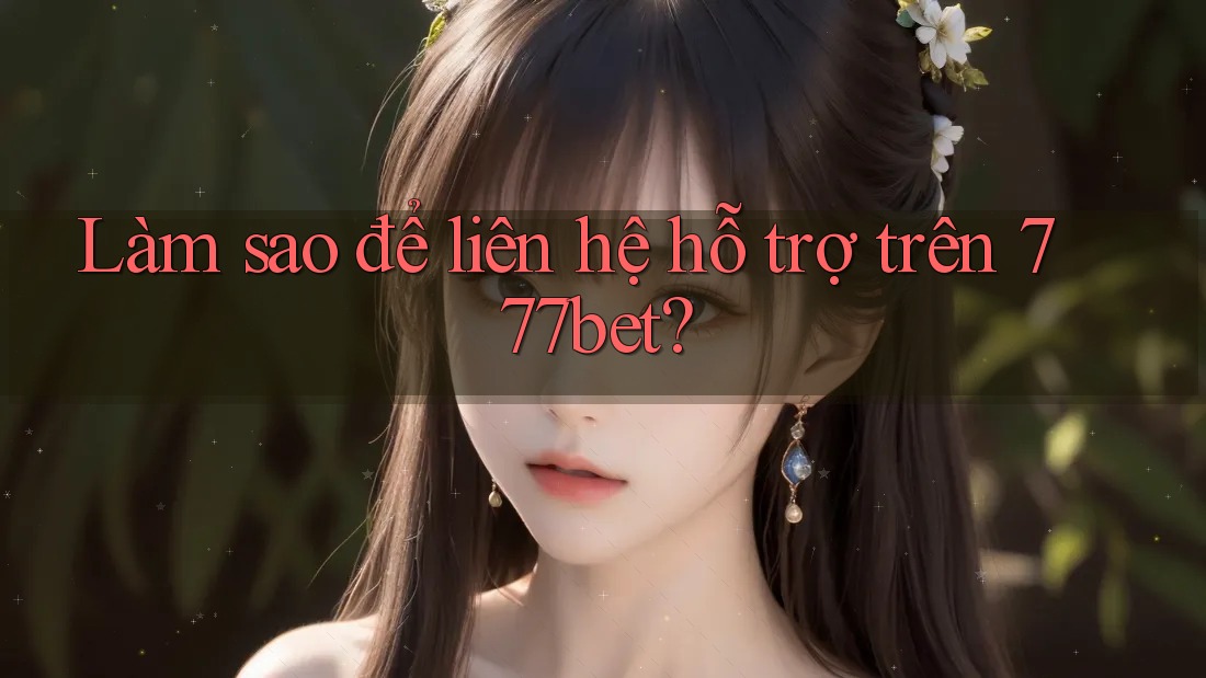 Làm sao để liên hệ hỗ trợ trên 777bet? Làm sao để liên hệ hỗ trợ trên 777bet?