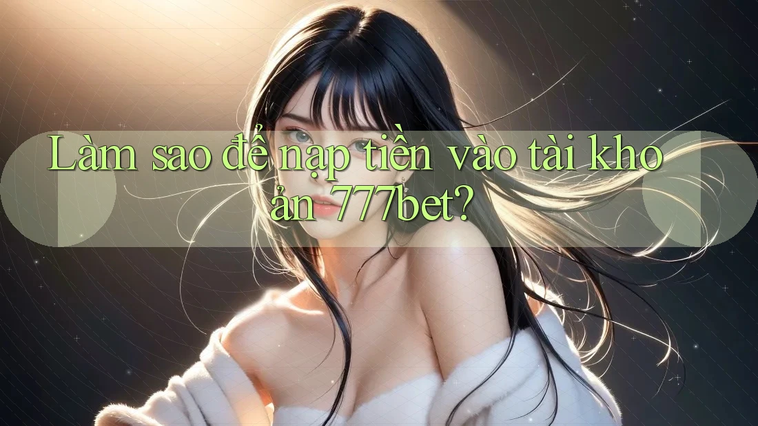 Làm sao để nạp tiền vào tài khoản 777bet?