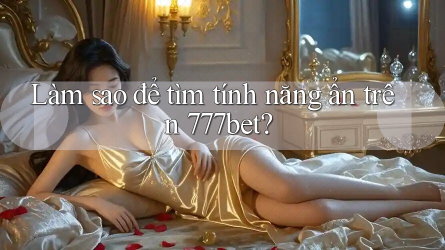 Làm sao để tìm tính năng ẩn trên 777bet?