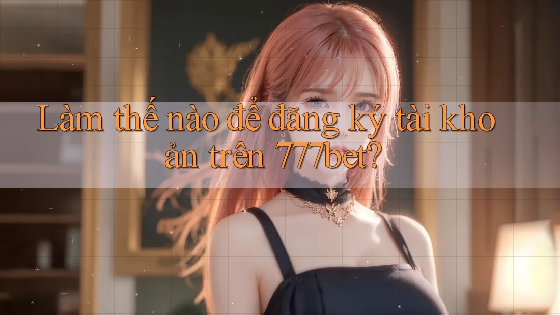 Làm thế nào để đăng ký tài khoản trên 777bet?