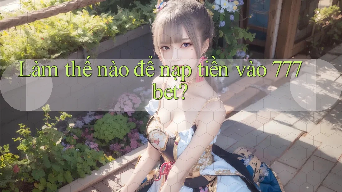 Làm thế nào để nạp tiền vào 777bet?