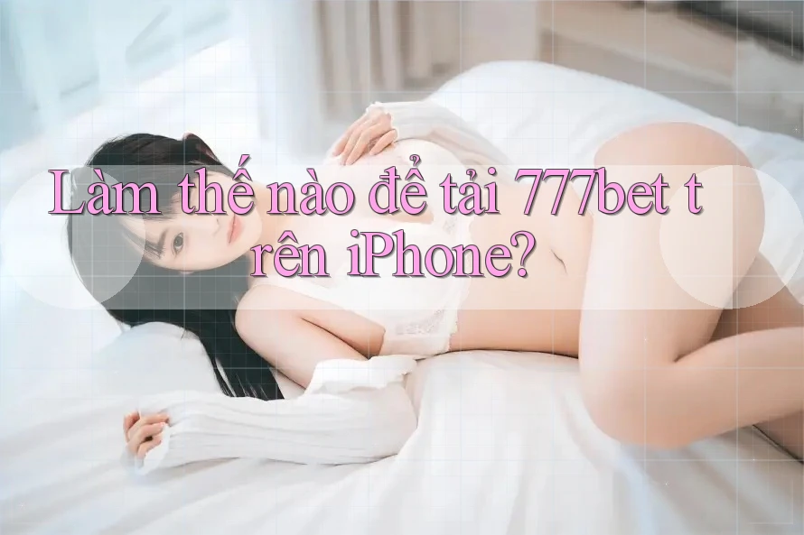Làm thế nào để tải 777bet trên iPhone?