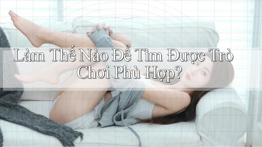 Làm Thế Nào Để Tìm Được Trò Chơi Phù Hợp?