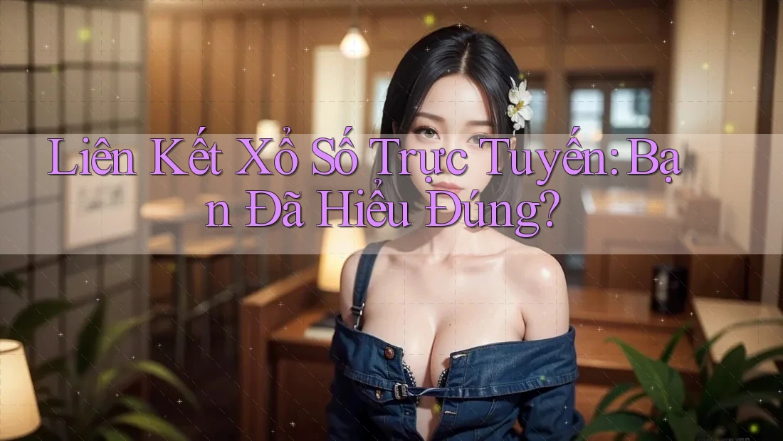 Liên Kết Xổ Số Trực Tuyến: Bạn Đã Hiểu Đúng?