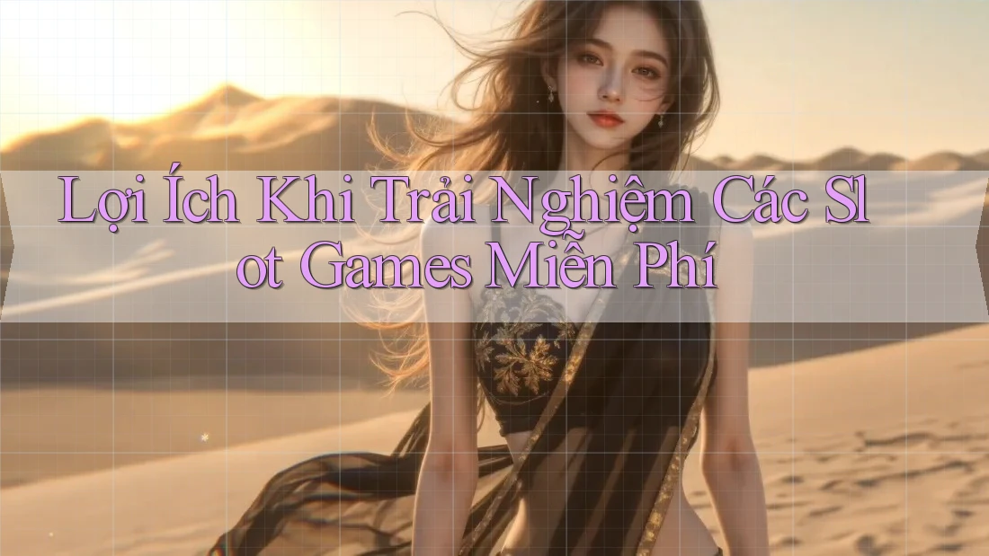 Lợi Ích Khi Trải Nghiệm Các Slot Games Miễn Phí