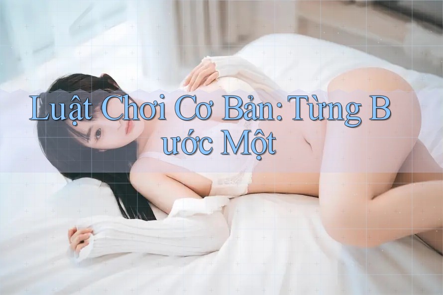 Luật Chơi Cơ Bản: Từng Bước Một