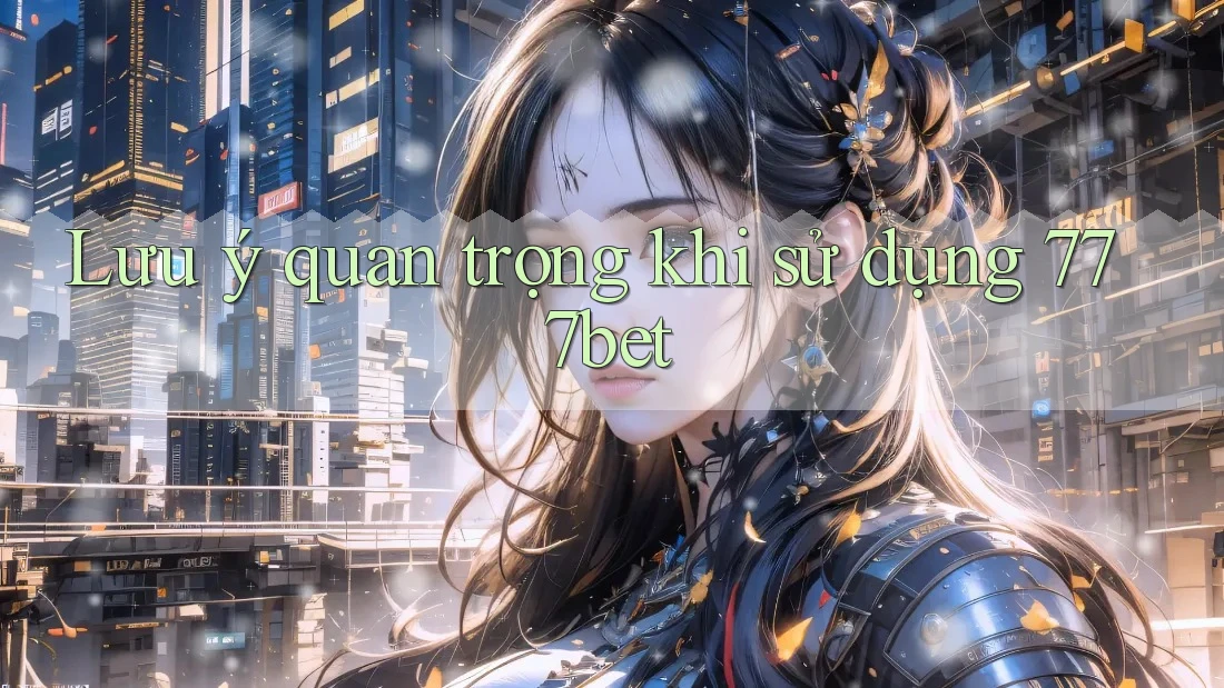Lưu ý quan trọng khi sử dụng 777bet Lưu ý quan trọng khi sử dụng 777bet