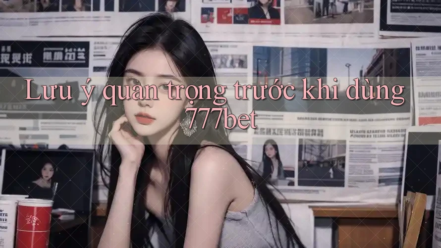 Lưu ý quan trọng trước khi dùng 777bet Lưu ý quan trọng trước khi dùng 777bet