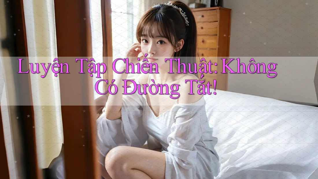 Luyện Tập Chiến Thuật: Không Có Đường Tắt!