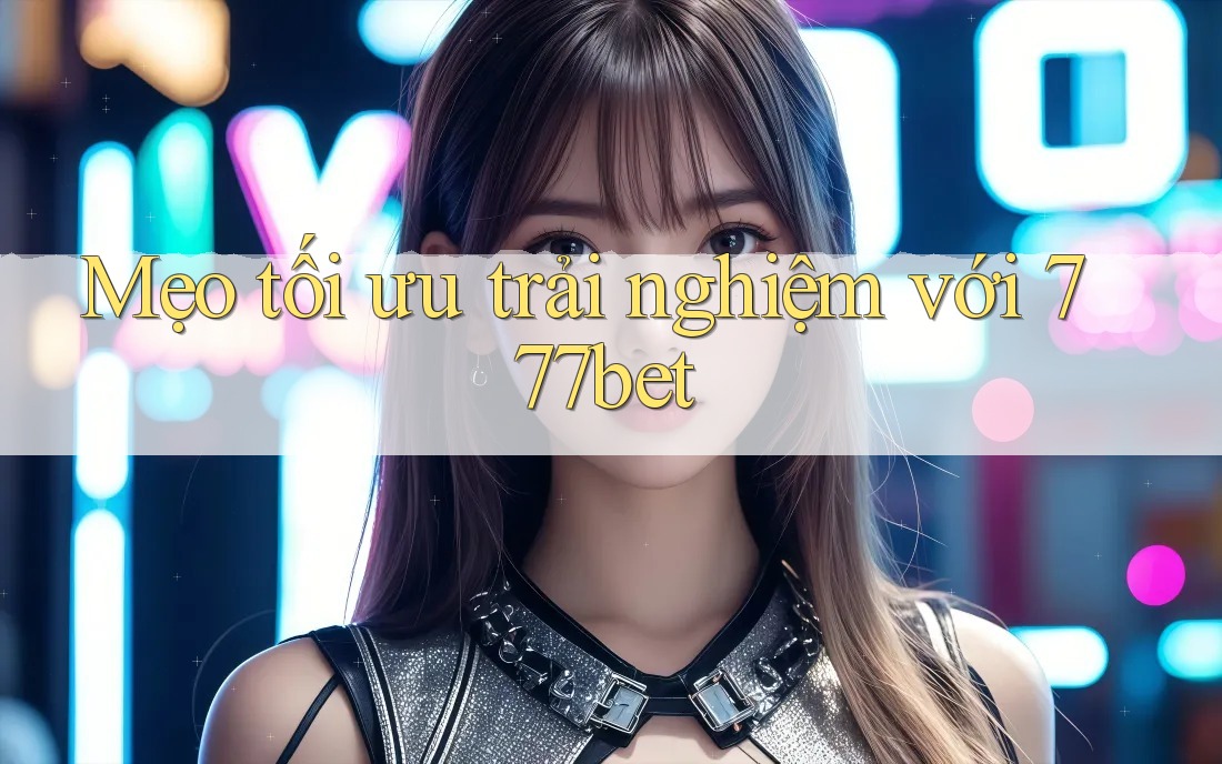 Mẹo tối ưu trải nghiệm với 777bet Mẹo tối ưu trải nghiệm với 777bet