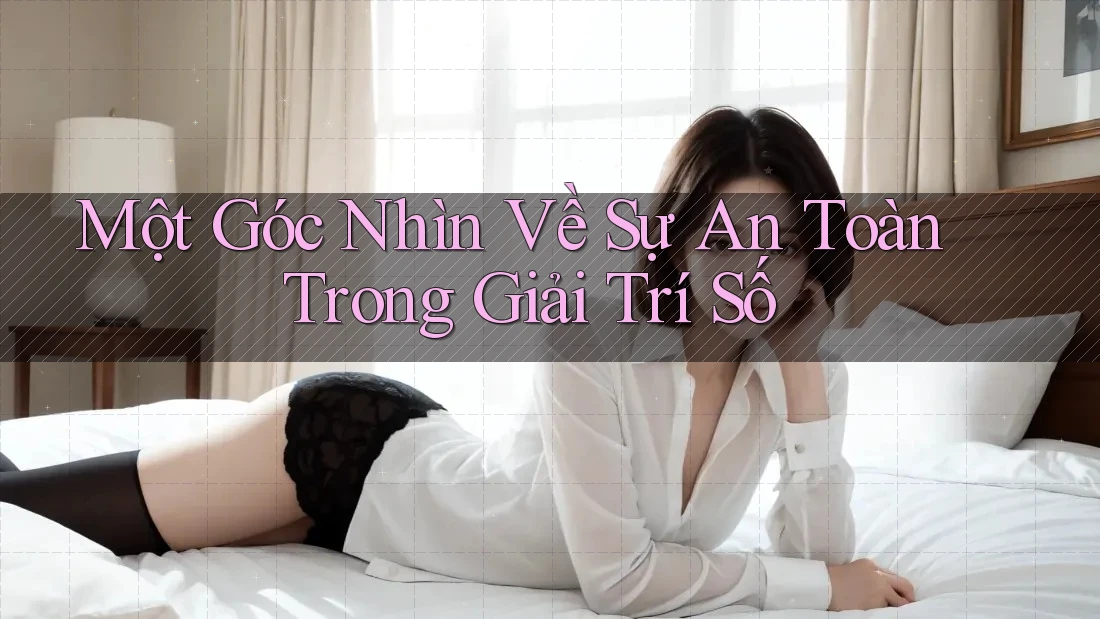 Một Góc Nhìn Về Sự An Toàn Trong Giải Trí Số Một Góc Nhìn Về Sự An Toàn Trong Giải Trí Số