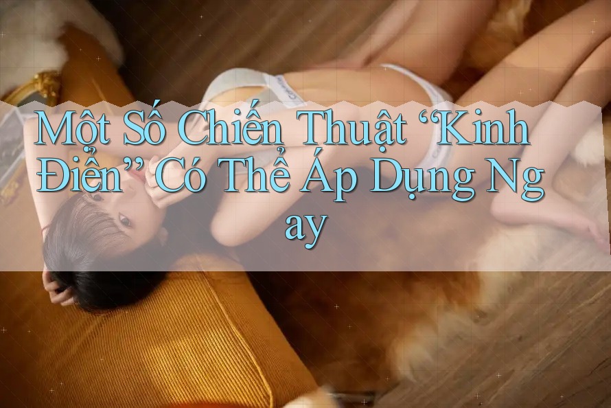 Một Số Chiến Thuật “Kinh Điển” Có Thể Áp Dụng Ngay