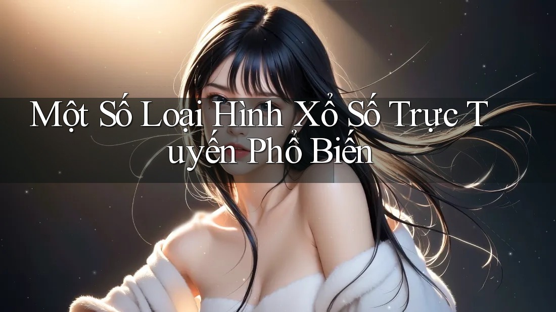 Một Số Loại Hình Xổ Số Trực Tuyến Phổ Biến