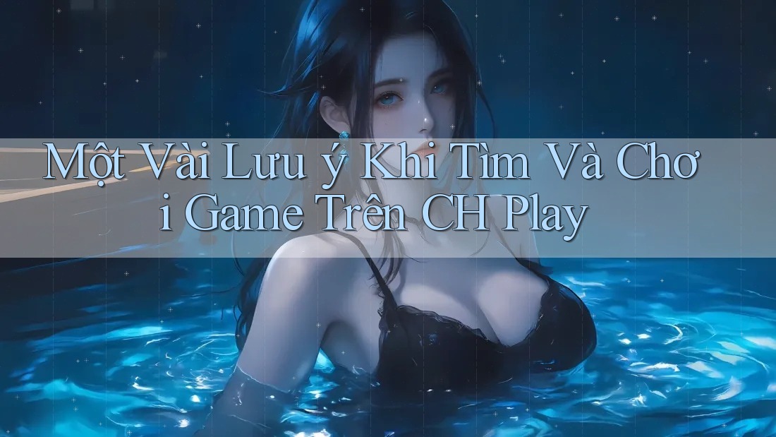 Một Vài Lưu ý Khi Tìm Và Chơi Game Trên CH Play