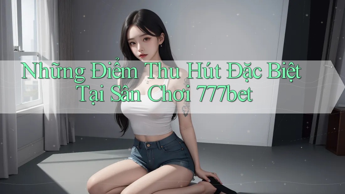 Những Điểm Thu Hút Đặc Biệt Tại Sân Chơi 777bet Những Điểm Thu Hút Đặc Biệt Tại Sân Chơi 777bet