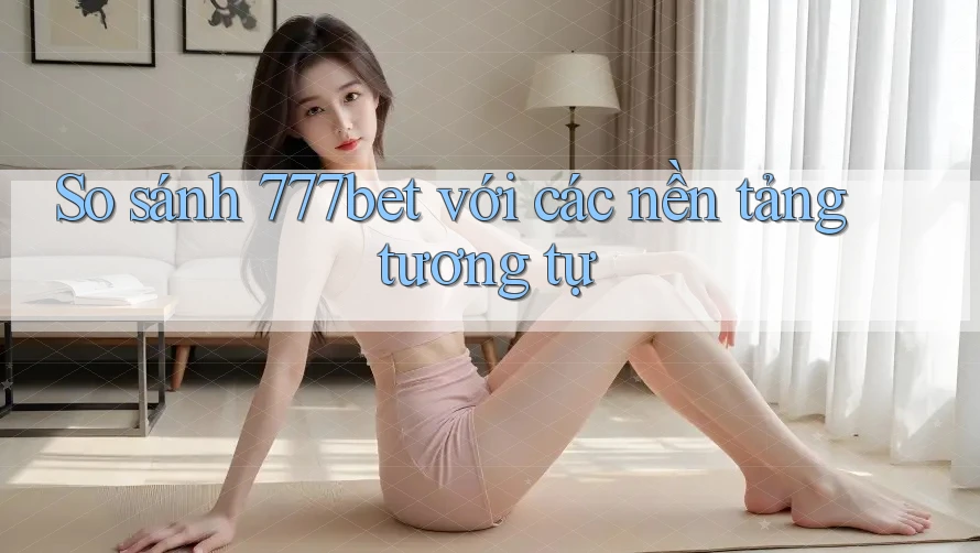 So sánh 777bet với các nền tảng tương tự So sánh 777bet với các nền tảng tương tự