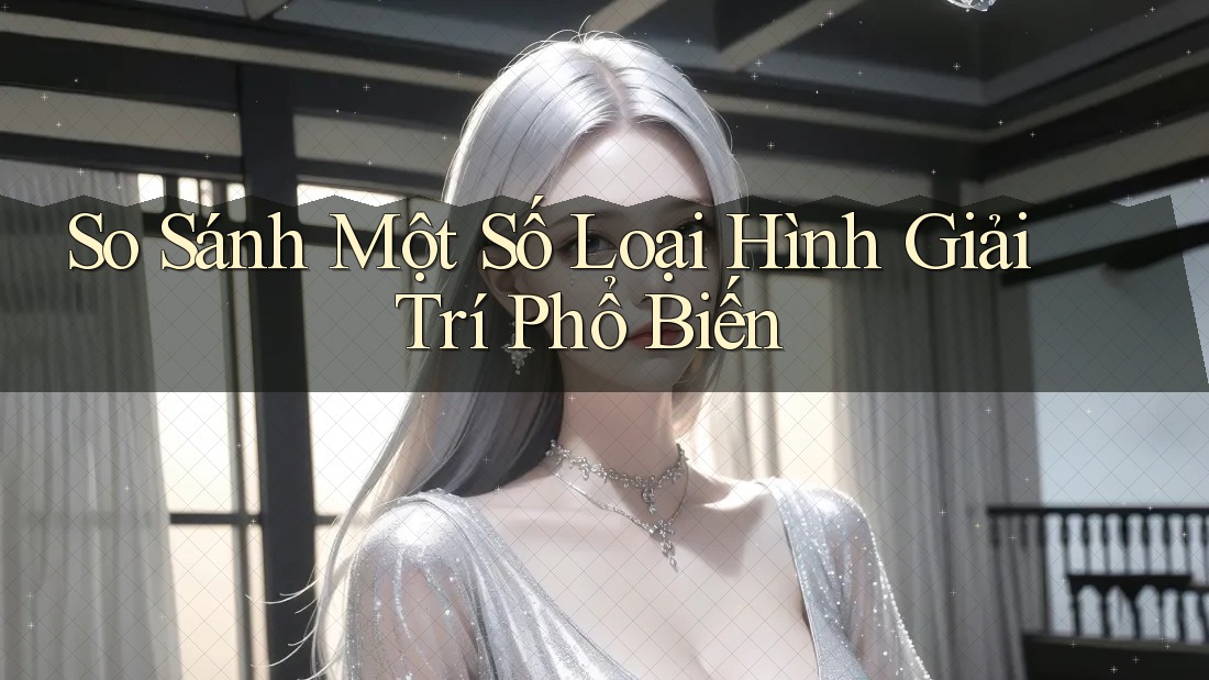 So sánh một số loại hình giải trí phổ biến So sánh một số loại hình giải trí phổ biến