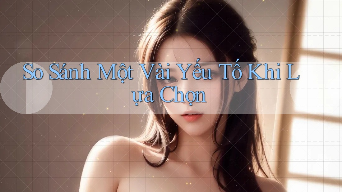 So Sánh Một Vài Yếu Tố Khi Lựa Chọn