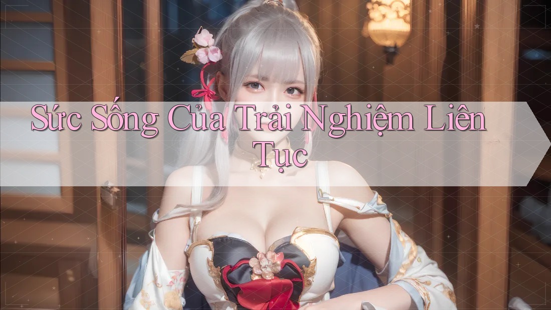 Sức Sống Của Trải Nghiệm Liên Tục Sức Sống Của Trải Nghiệm Liên Tục