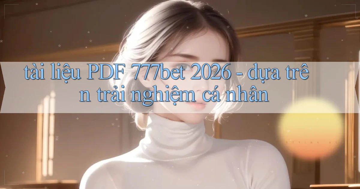 tài liệu PDF 777bet 2026   dựa trên trải nghiệm cá nhân
