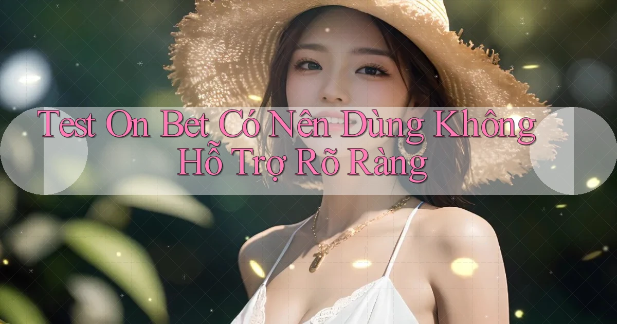 test on bet có nên dùng không hỗ trợ rõ ràng