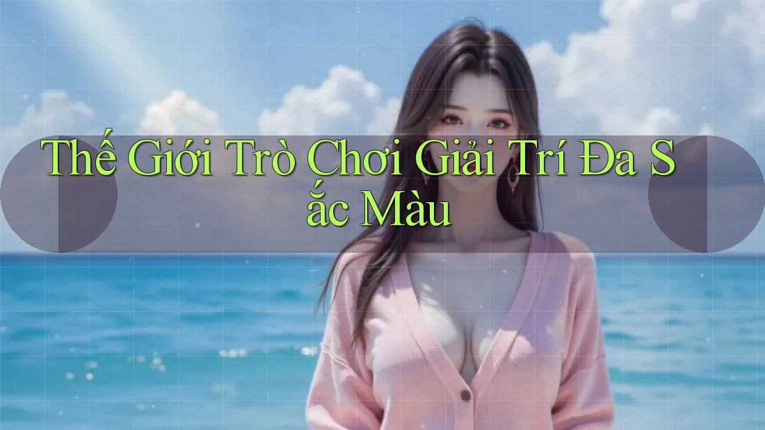 Thế Giới Trò Chơi Giải Trí Đa Sắc Màu