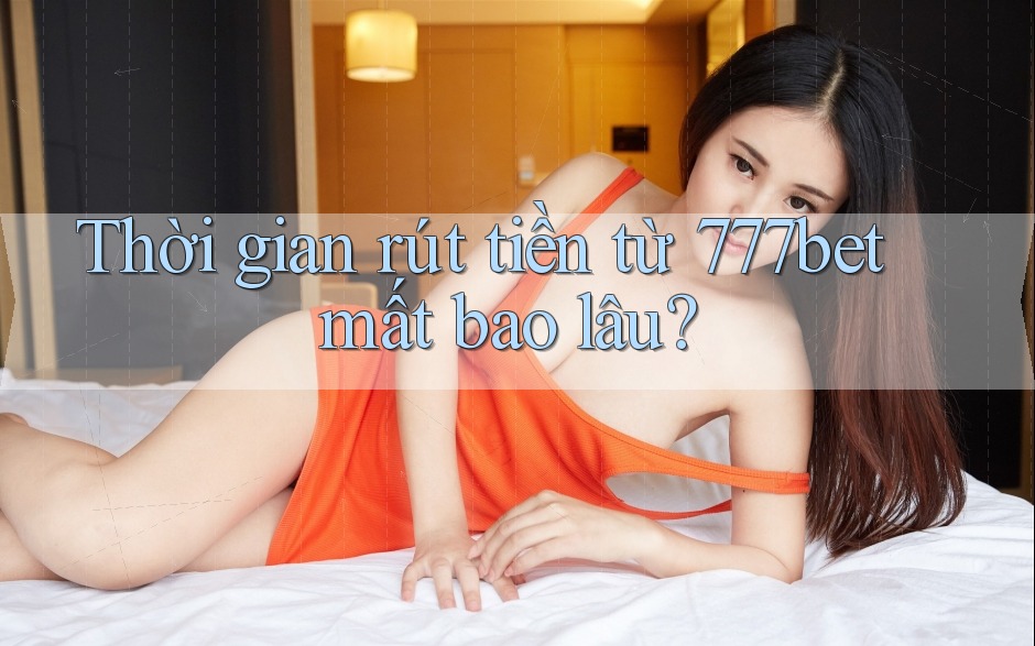 Thời gian rút tiền từ 777bet mất bao lâu? Thời gian rút tiền từ 777bet mất bao lâu?